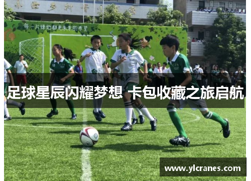 足球星辰闪耀梦想 卡包收藏之旅启航