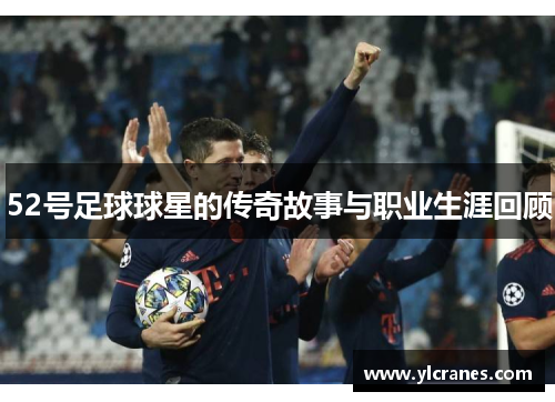 52号足球球星的传奇故事与职业生涯回顾