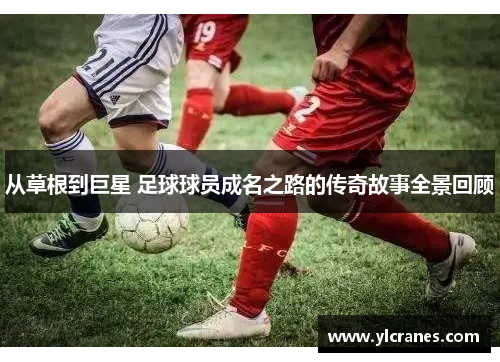 从草根到巨星 足球球员成名之路的传奇故事全景回顾
