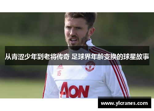 从青涩少年到老将传奇 足球界年龄变换的球星故事