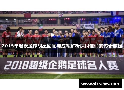 2015年退役足球明星回顾与成就解析探讨他们的传奇旅程