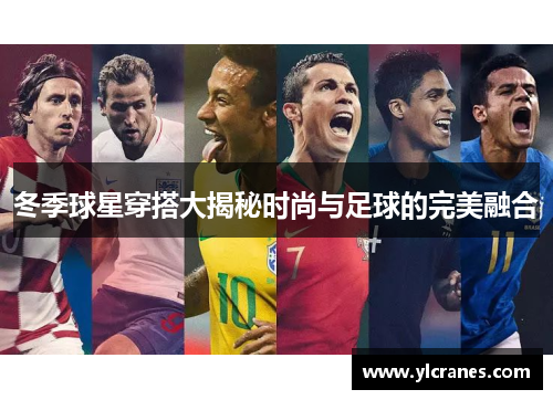 冬季球星穿搭大揭秘时尚与足球的完美融合