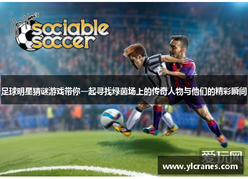足球明星猜谜游戏带你一起寻找绿茵场上的传奇人物与他们的精彩瞬间