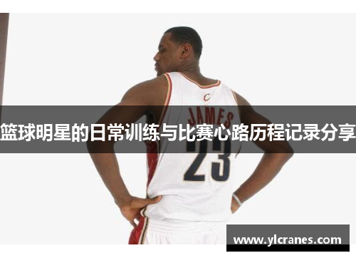 篮球明星的日常训练与比赛心路历程记录分享