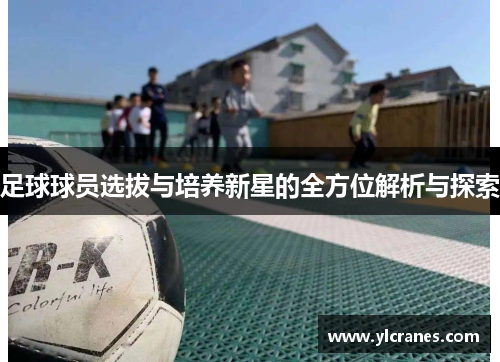 足球球员选拔与培养新星的全方位解析与探索