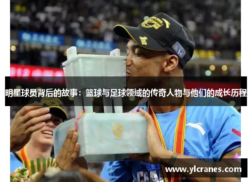 明星球员背后的故事：篮球与足球领域的传奇人物与他们的成长历程