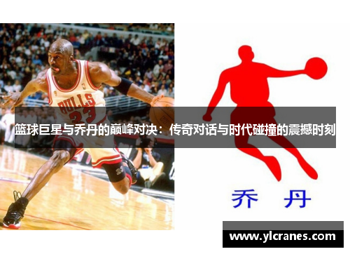 篮球巨星与乔丹的巅峰对决：传奇对话与时代碰撞的震撼时刻