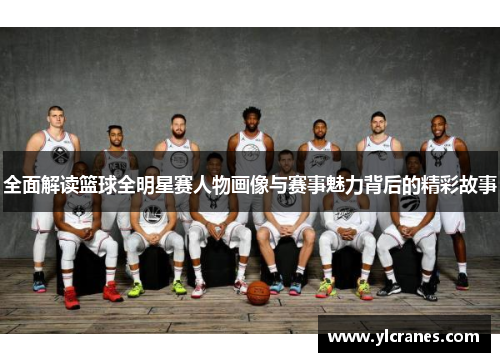 全面解读篮球全明星赛人物画像与赛事魅力背后的精彩故事