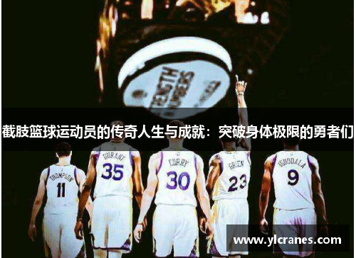 截肢篮球运动员的传奇人生与成就：突破身体极限的勇者们