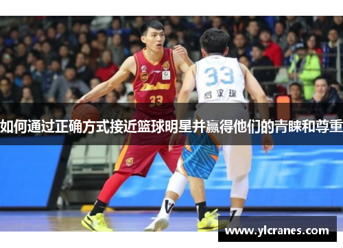 如何通过正确方式接近篮球明星并赢得他们的青睐和尊重