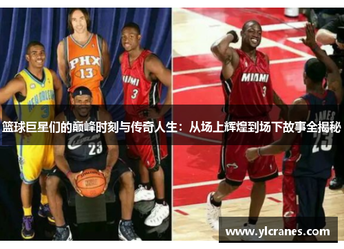 篮球巨星们的巅峰时刻与传奇人生：从场上辉煌到场下故事全揭秘