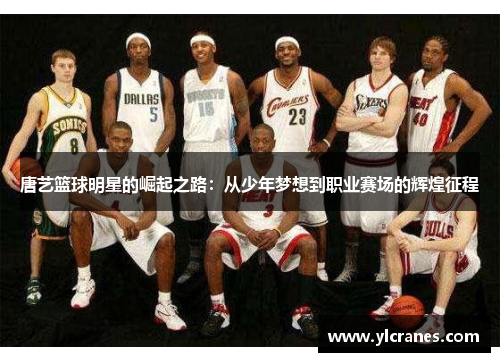 唐艺篮球明星的崛起之路：从少年梦想到职业赛场的辉煌征程