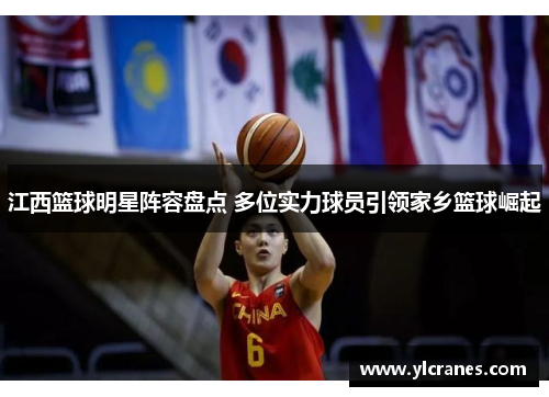 江西篮球明星阵容盘点 多位实力球员引领家乡篮球崛起