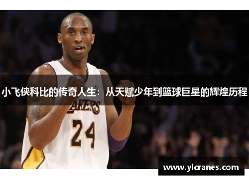 小飞侠科比的传奇人生：从天赋少年到篮球巨星的辉煌历程